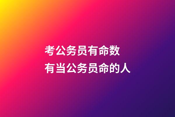考公务员有命数 有当公务员命的人